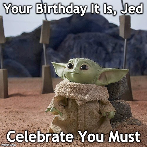 Baby Yoda Birthday Jed | Your Birthday It Is, Jed; Celebrate You Must | image tagged in baby yoda,birthday,jed | made w/ Imgflip meme maker