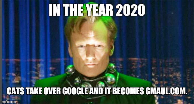 2020 is already kinda goofy...but groovy too. | IN THE YEAR 2020; CATS TAKE OVER GOOGLE AND IT BECOMES GMAUL.COM. | image tagged in conan o'brien in the year 2000,cats,gmail | made w/ Imgflip meme maker