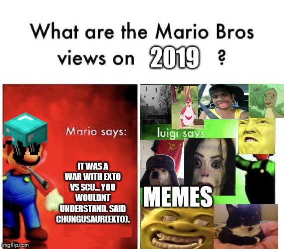 Mario Bros Views | 2019; IT WAS A WAR WITH EXTO VS SCU... YOU WOULDNT UNDERSTAND. SAID CHUNGUSAUR(EXTO). MEMES | image tagged in mario bros views | made w/ Imgflip meme maker