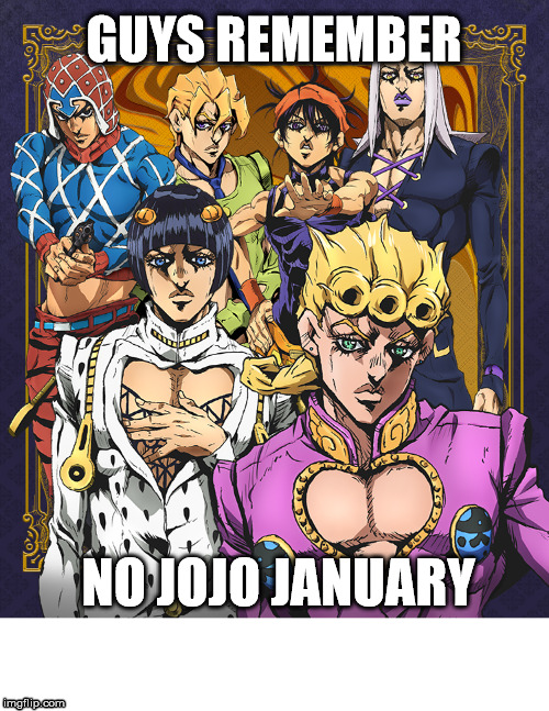 Jojo fans let's do no jojo january | GUYS REMEMBER; NO JOJO JANUARY | image tagged in jojo's bizarre adventure | made w/ Imgflip meme maker