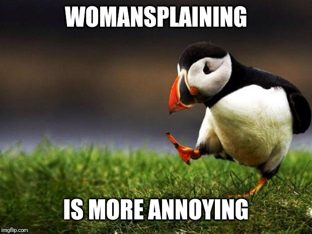 Unpopular Opinion Puffin | WOMANSPLAINING; IS MORE ANNOYING | image tagged in memes,unpopular opinion puffin | made w/ Imgflip meme maker