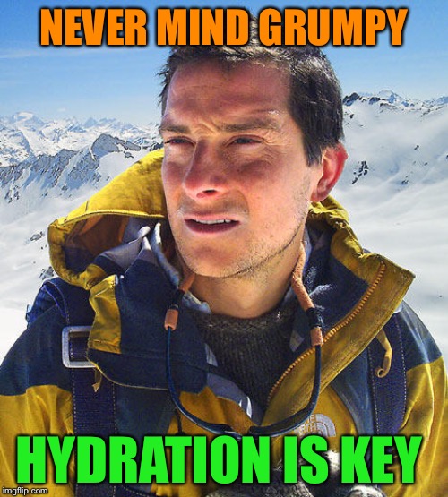 Better Drink My Own Piss | NEVER MIND GRUMPY HYDRATION IS KEY | image tagged in better drink my own piss | made w/ Imgflip meme maker