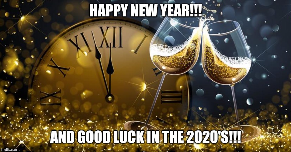 Happy New Year | HAPPY NEW YEAR!!! AND GOOD LUCK IN THE 2020'S!!! | image tagged in happy new year | made w/ Imgflip meme maker