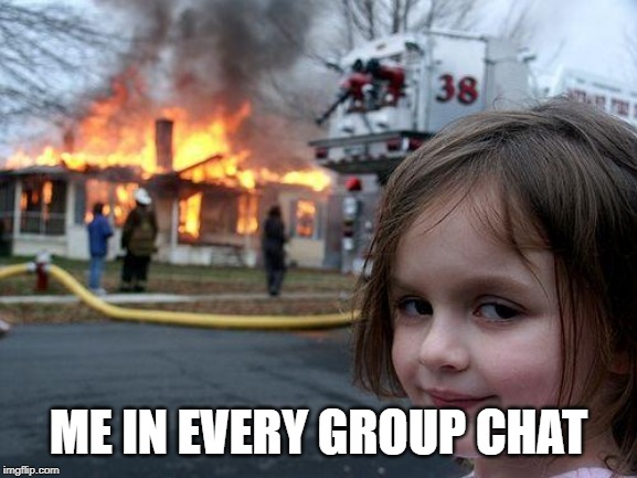Disaster Girl Meme | ME IN EVERY GROUP CHAT | image tagged in memes,disaster girl | made w/ Imgflip meme maker