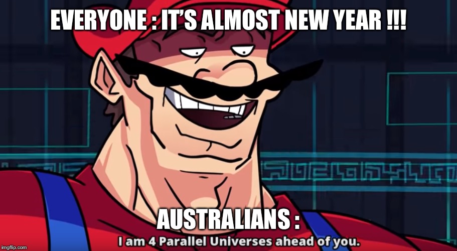 Four Parallel Universes Ahead | EVERYONE : IT’S ALMOST NEW YEAR !!! AUSTRALIANS : | image tagged in four parallel universes ahead | made w/ Imgflip meme maker
