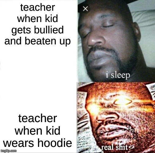 Sleeping Shaq Meme | teacher when kid gets bullied and beaten up; teacher when kid wears hoodie | image tagged in memes,sleeping shaq | made w/ Imgflip meme maker
