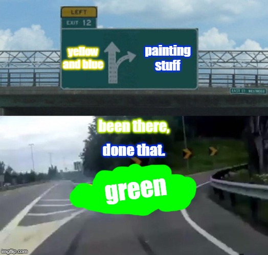 Left Exit 12 Off Ramp | yellow and blue; painting stuff; been there, done that. green | image tagged in memes,left exit 12 off ramp | made w/ Imgflip meme maker