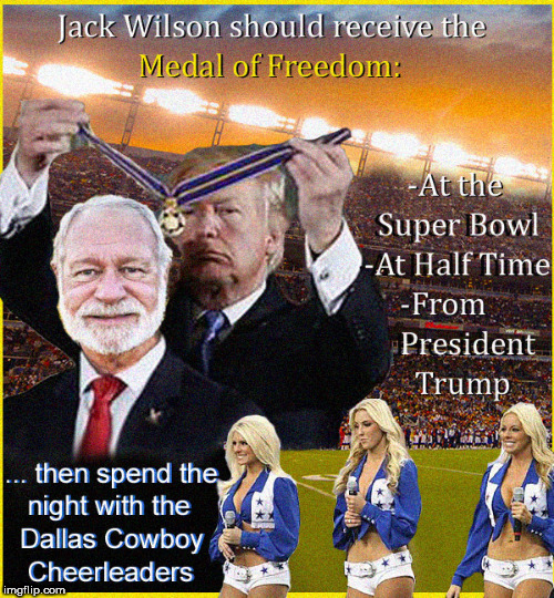 Jack Wilson should get a medal | image tagged in jack wilson,hero,lol,funny memes,dallas cowboy cheerleaders,so true memes | made w/ Imgflip meme maker