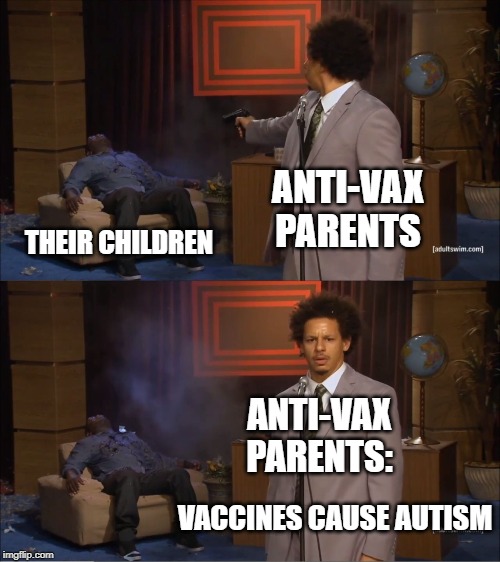 Who Killed Hannibal Meme | ANTI-VAX PARENTS; THEIR CHILDREN; ANTI-VAX PARENTS:; VACCINES CAUSE AUTISM | image tagged in memes,who killed hannibal | made w/ Imgflip meme maker