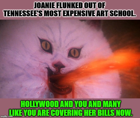 A is for Art | JOANIE FLUNKED OUT OF TENNESSEE'S MOST EXPENSIVE ART SCHOOL. HOLLYWOOD AND YOU AND MANY LIKE YOU ARE COVERING HER BILLS NOW. | image tagged in a is for art | made w/ Imgflip meme maker