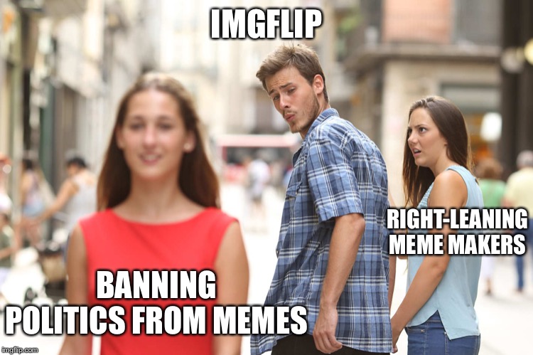 Disloyal Boyfriend |  IMGFLIP; RIGHT-LEANING MEME MAKERS; BANNING POLITICS FROM MEMES | image tagged in disloyal boyfriend | made w/ Imgflip meme maker