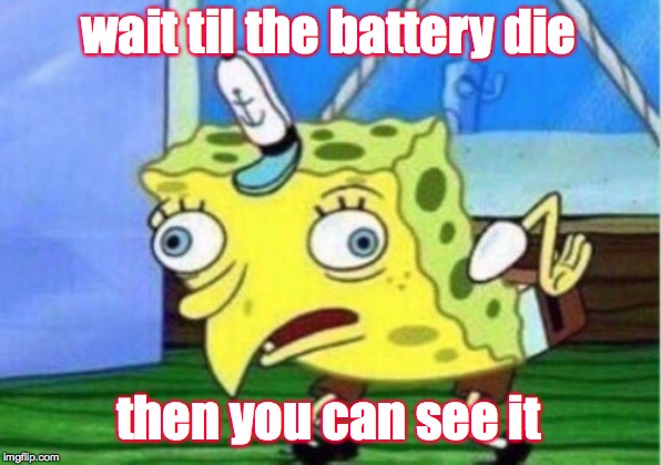 Mocking Spongebob Meme | wait til the battery die then you can see it | image tagged in memes,mocking spongebob | made w/ Imgflip meme maker