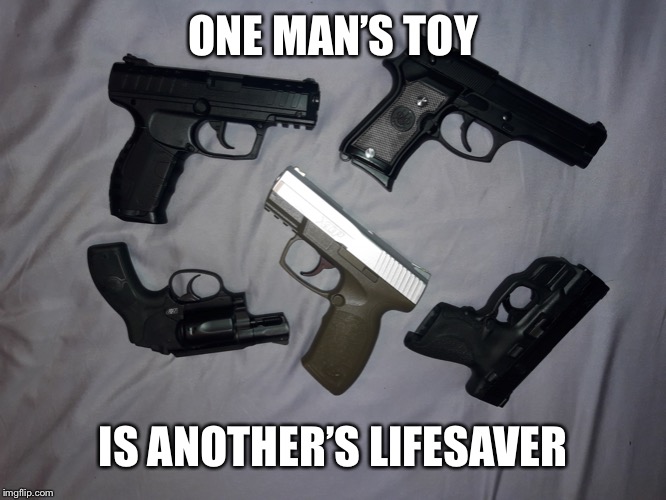 Guns | ONE MAN’S TOY IS ANOTHER’S LIFESAVER | image tagged in guns | made w/ Imgflip meme maker