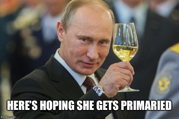 Putin Cheers | HERE’S HOPING SHE GETS PRIMARIED | image tagged in putin cheers | made w/ Imgflip meme maker