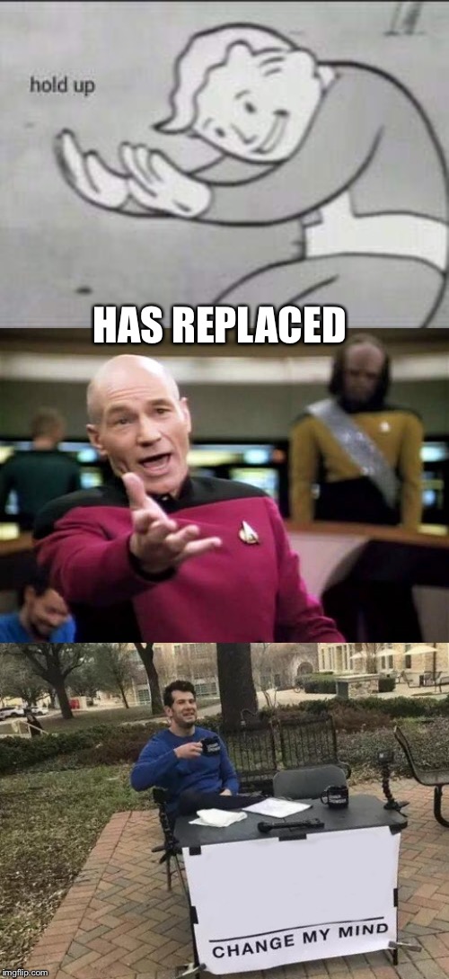 HAS REPLACED | image tagged in memes,picard wtf,change my mind,fallout hold up | made w/ Imgflip meme maker