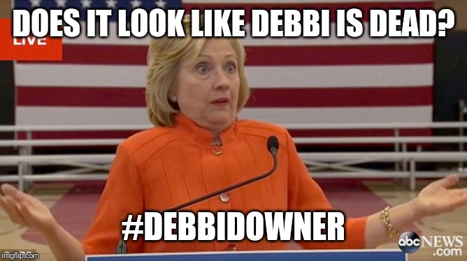 Hillary Clinton Fail | DOES IT LOOK LIKE DEBBI IS DEAD? #DEBBIDOWNER | image tagged in hillary clinton fail | made w/ Imgflip meme maker