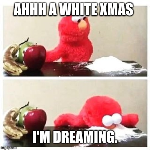 elmo cocaine | AHHH A WHITE XMAS I'M DREAMING. | image tagged in elmo cocaine | made w/ Imgflip meme maker
