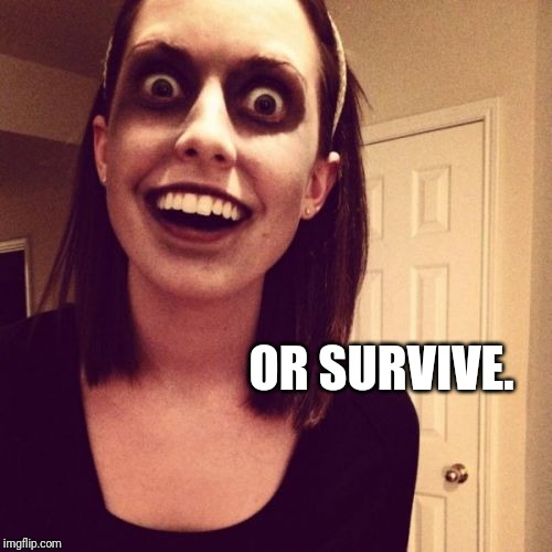 Zombie Overly Attached Girlfriend Meme | OR SURVIVE. | image tagged in memes,zombie overly attached girlfriend | made w/ Imgflip meme maker