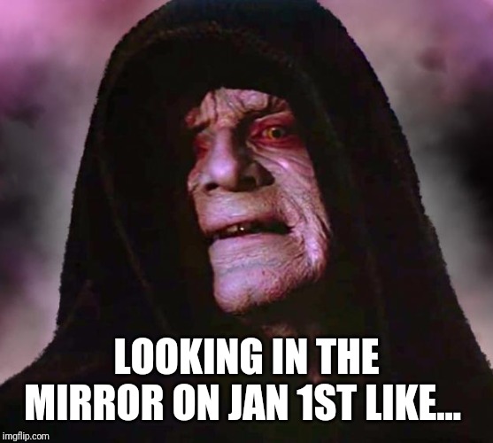 LOOKING IN THE MIRROR ON JAN 1ST LIKE... | image tagged in hangover,palpatine,star wars | made w/ Imgflip meme maker