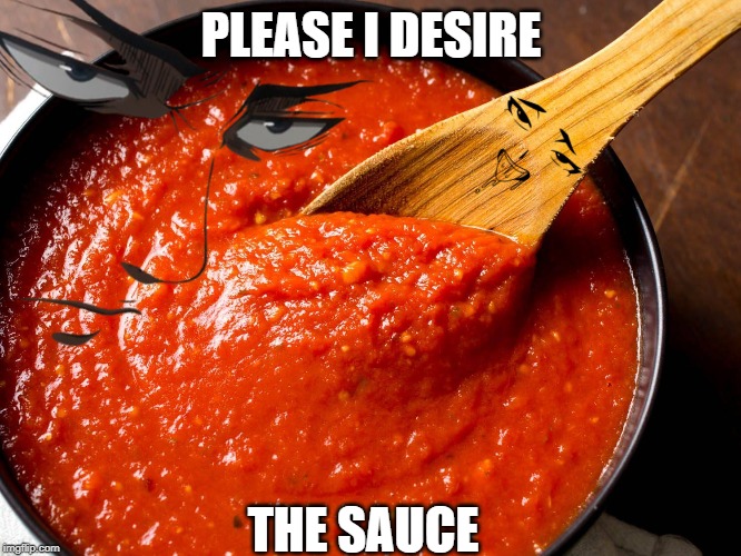 I Desire the sauce | PLEASE I DESIRE; THE SAUCE | image tagged in sauce,name | made w/ Imgflip meme maker