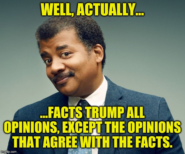 Neil De Grasse Tyson | WELL, ACTUALLY... ...FACTS TRUMP ALL OPINIONS, EXCEPT THE OPINIONS THAT AGREE WITH THE FACTS. | image tagged in neil de grasse tyson | made w/ Imgflip meme maker