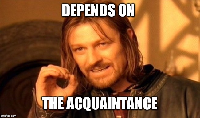 One Does Not Simply Meme | DEPENDS ON THE ACQUAINTANCE | image tagged in memes,one does not simply | made w/ Imgflip meme maker