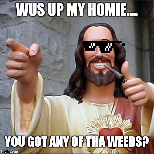 Buddy Christ Meme | WUS UP MY HOMIE.... YOU GOT ANY OF THA WEEDS? | image tagged in memes,buddy christ | made w/ Imgflip meme maker