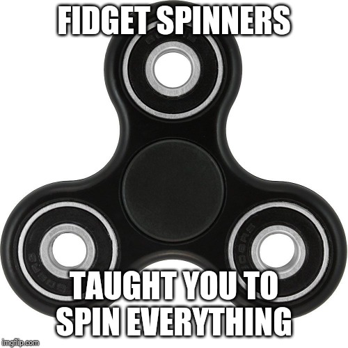 Fidget spinner  | FIDGET SPINNERS TAUGHT YOU TO SPIN EVERYTHING | image tagged in fidget spinner | made w/ Imgflip meme maker