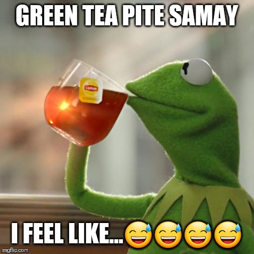 But That's None Of My Business | GREEN TEA PITE SAMAY; I FEEL LIKE...😅😅😅😅 | image tagged in memes,but thats none of my business,kermit the frog | made w/ Imgflip meme maker