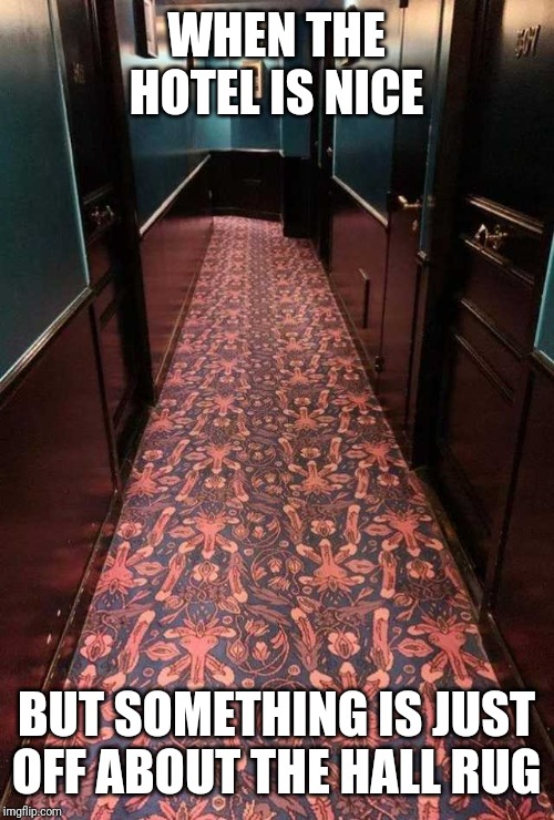 A closer look at the rug.... | WHEN THE HOTEL IS NICE; BUT SOMETHING IS JUST OFF ABOUT THE HALL RUG | image tagged in hotel,funny memes,rugs | made w/ Imgflip meme maker