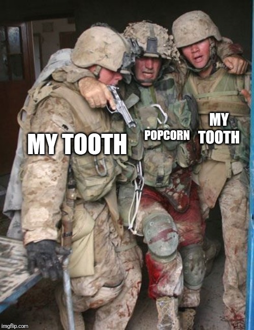 Wounded Soldier | MY TOOTH; POPCORN; MY TOOTH | image tagged in wounded soldier | made w/ Imgflip meme maker