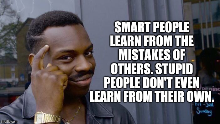 Something to think about in the new year |  SMART PEOPLE LEARN FROM THE MISTAKES OF OTHERS. STUPID PEOPLE DON'T EVEN LEARN FROM THEIR OWN. | image tagged in memes,roll safe think about it,happy new years,resolutions,words of wisdom,stupid people | made w/ Imgflip meme maker
