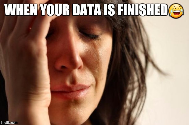 First World Problems | WHEN YOUR DATA IS FINISHED😂 | image tagged in memes,first world problems | made w/ Imgflip meme maker