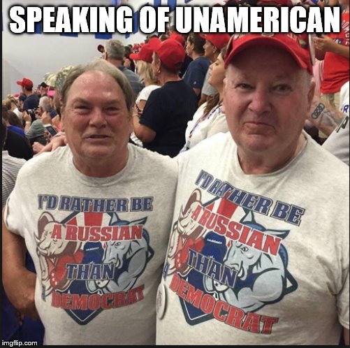 Pro Russian Republicans | SPEAKING OF UNAMERICAN | image tagged in pro russian republicans | made w/ Imgflip meme maker