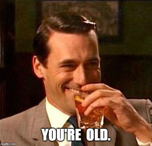 You're old | YOU'RE  OLD. | image tagged in man laughing scotch glass | made w/ Imgflip meme maker