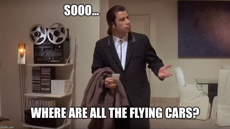 Confused John Travolta | SOOO... WHERE ARE ALL THE FLYING CARS? | image tagged in confused john travolta | made w/ Imgflip meme maker