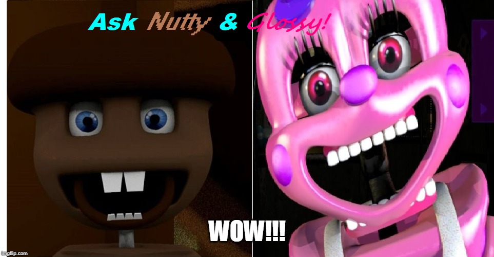 Ask Nutty & Glossy | WOW!!! | image tagged in ask nutty  glossy | made w/ Imgflip meme maker