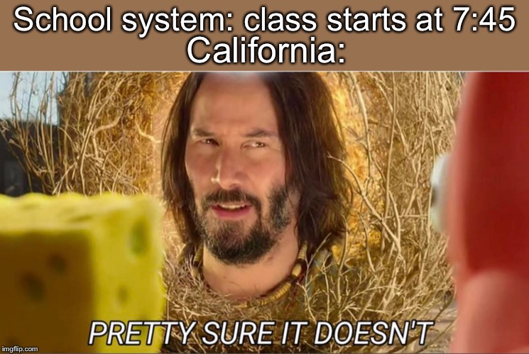 Tumbleweed Keanu Reeves | California:; School system: class starts at 7:45 | image tagged in tumbleweed keanu reeves | made w/ Imgflip meme maker