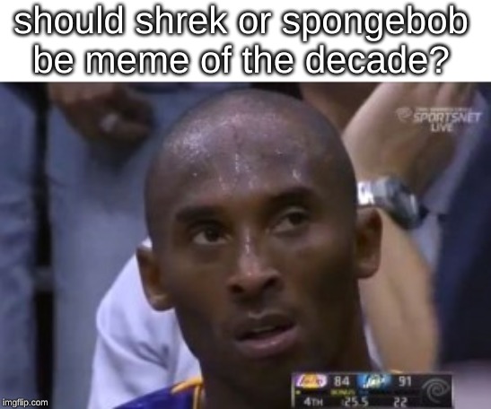 Questionable Strategy Kobe | should shrek or spongebob be meme of the decade? | image tagged in memes,questionable strategy kobe,basketball,kobe bryant,question,confused | made w/ Imgflip meme maker