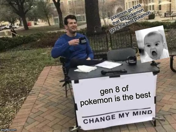 Change My Mind Meme | pokemon go fans that say pokemon go is the best pokemon; gen 8 of pokemon is the best | image tagged in memes,change my mind | made w/ Imgflip meme maker