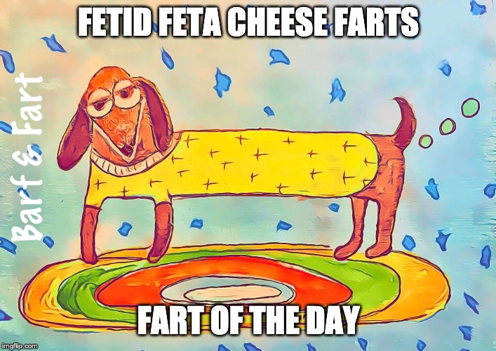 Fart of the Day | FETID FETA CHEESE FARTS; FART OF THE DAY | image tagged in fart,fart jokes,feta cheese,cheese | made w/ Imgflip meme maker