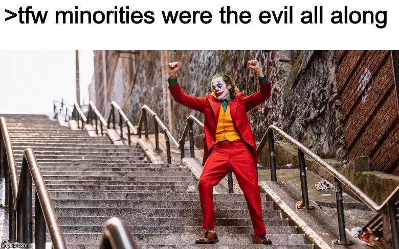 Joker Dance | >tfw minorities were the evil all along | image tagged in joker dance | made w/ Imgflip meme maker