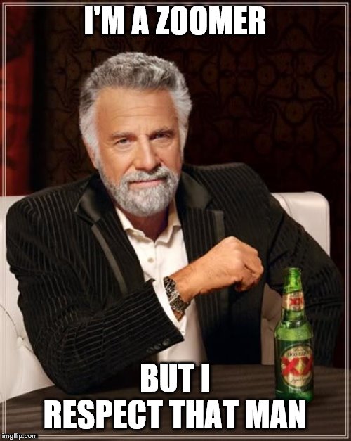 The Most Interesting Man In The World Meme | I'M A ZOOMER BUT I RESPECT THAT MAN | image tagged in memes,the most interesting man in the world | made w/ Imgflip meme maker
