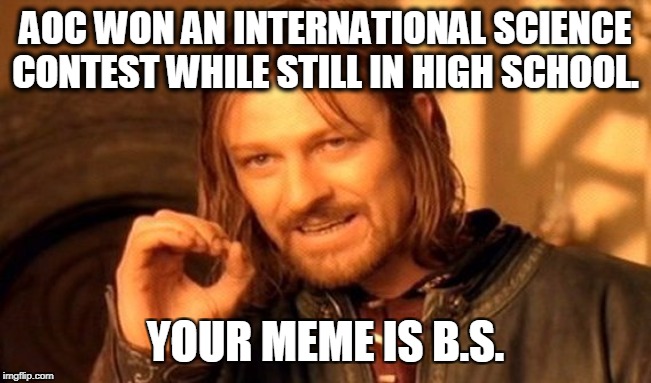One Does Not Simply Meme | AOC WON AN INTERNATIONAL SCIENCE CONTEST WHILE STILL IN HIGH SCHOOL. YOUR MEME IS B.S. | image tagged in memes,one does not simply | made w/ Imgflip meme maker