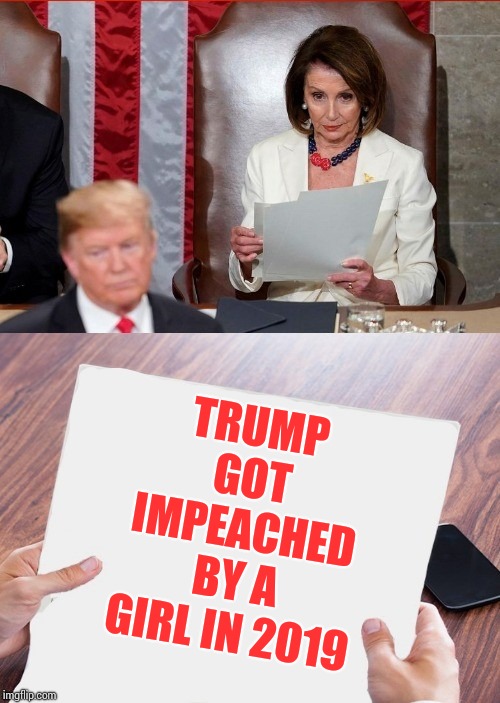Girl Power | TRUMP GOT IMPEACHED BY A GIRL IN 2019 | image tagged in trump pelosi,politics lol,obama laughing,hillary laughing,too funny,memes | made w/ Imgflip meme maker