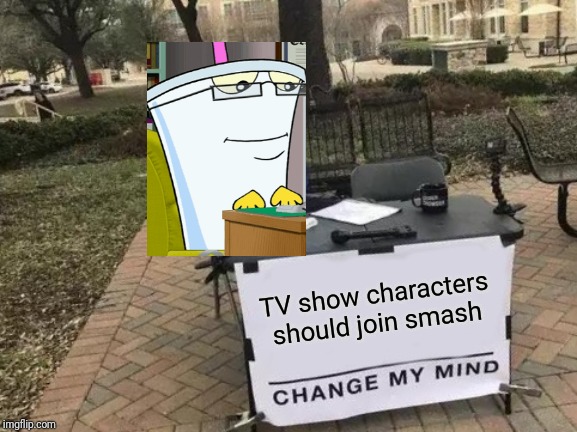 Change My Mind Meme | TV show characters should join smash | image tagged in memes,change my mind | made w/ Imgflip meme maker