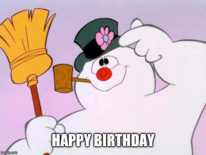 Frosty The Snow Man | HAPPY BIRTHDAY | image tagged in frosty the snow man | made w/ Imgflip meme maker