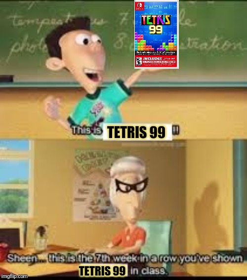 TETRIS 99 | TETRIS 99; TETRIS 99 | image tagged in x this is the 7th week in a row you showed y in class,memes,meme,tetris,gaming,video game | made w/ Imgflip meme maker