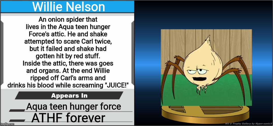 Smash Bros Trophy | Willie Nelson; An onion spider that lives in the Aqua teen hunger Force's attic. He and shake attempted to scare Carl twice, but it failed and shake had gotten hit by red stuff. Inside the attic, there was goes and organs. At the end Willie ripped off Carl's arms and drinks his blood while screaming "JUICE!"; Aqua teen hunger force; ATHF forever | image tagged in smash bros trophy,athf,smash bros,memes | made w/ Imgflip meme maker