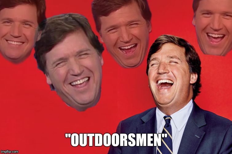 Tucker laughs at libs | "OUTDOORSMEN" | image tagged in tucker laughs at libs | made w/ Imgflip meme maker